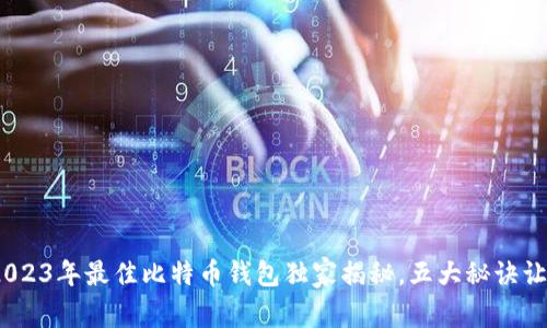 专家推荐：2023年最佳比特币钱包独家揭秘，五大秘诀让你安全存储
